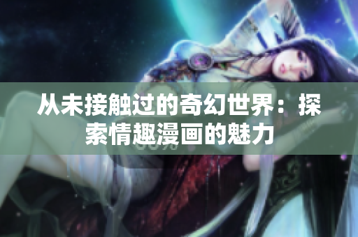 从未接触过的奇幻世界：探索情趣漫画的魅力