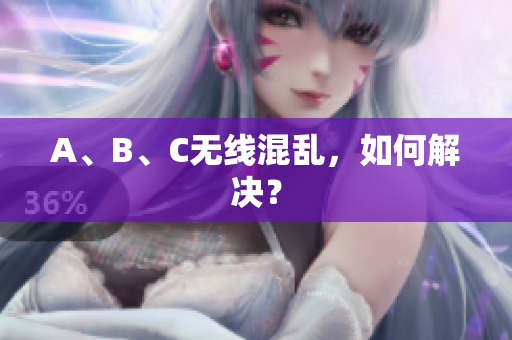 A、B、C无线混乱，如何解决？