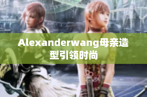 Alexanderwang母亲造型引领时尚