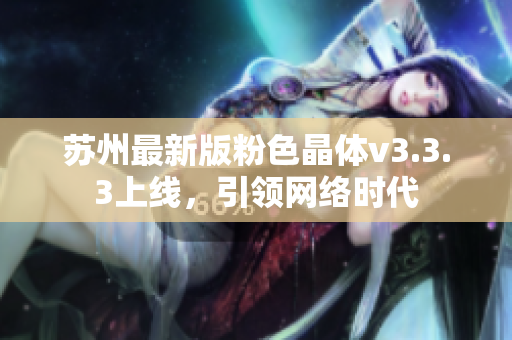 苏州最新版粉色晶体v3.3.3上线，引领网络时代