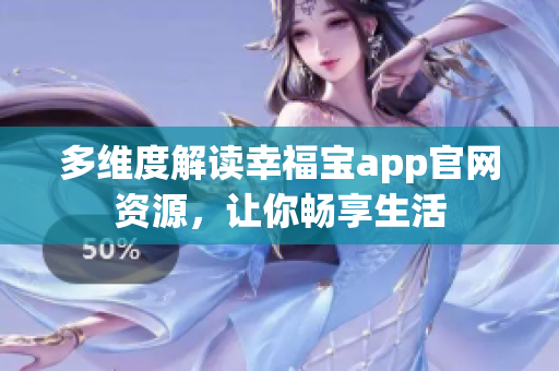 多维度解读幸福宝app官网资源，让你畅享生活