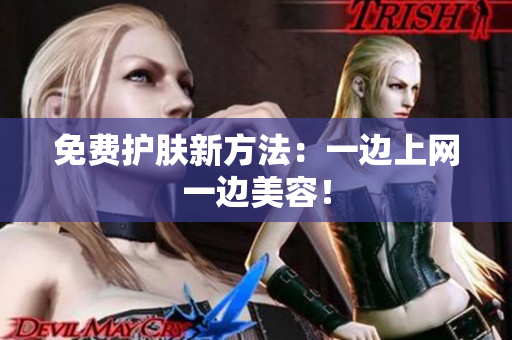 免费护肤新方法：一边上网一边美容！