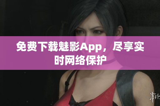 免费下载魅影App，尽享实时网络保护