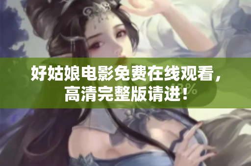 好姑娘电影免费在线观看，高清完整版请进！
