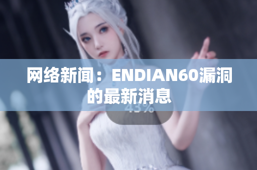 网络新闻：ENDIAN60漏洞的最新消息