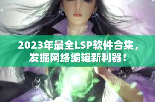 2023年最全LSP软件合集，发掘网络编辑新利器！