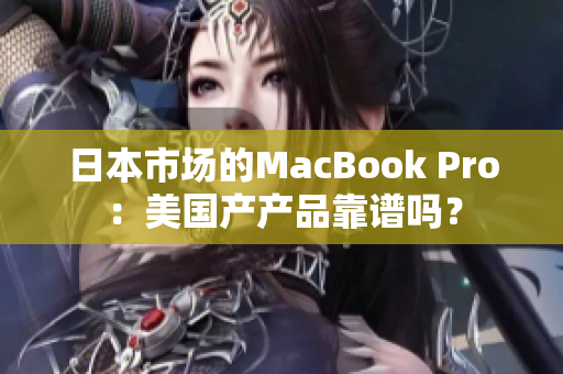 日本市场的MacBook Pro：美国产产品靠谱吗？