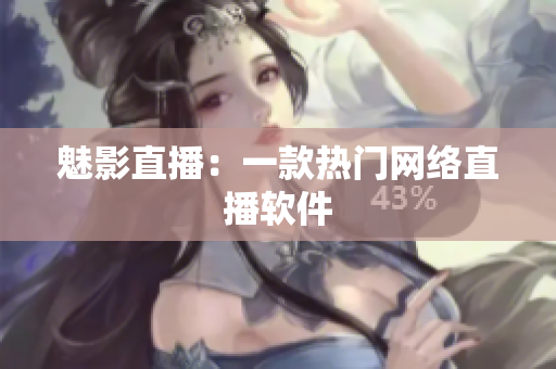 魅影直播：一款热门网络直播软件