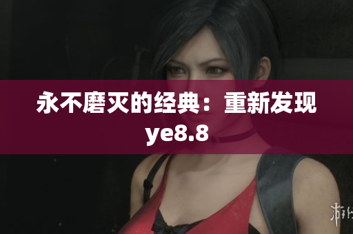 永不磨灭的经典：重新发现ye8.8