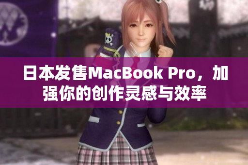 日本发售MacBook Pro，加强你的创作灵感与效率