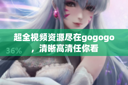 超全视频资源尽在gogogo，清晰高清任你看