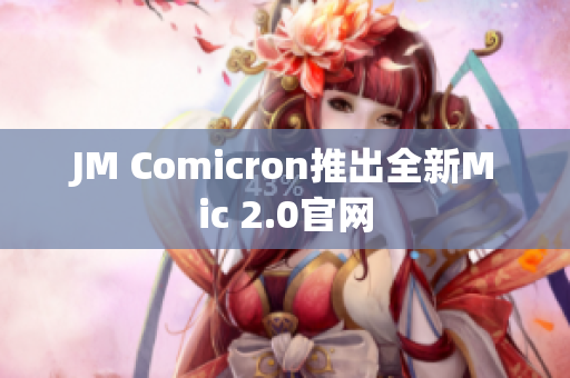 JM Comicron推出全新Mic 2.0官网
