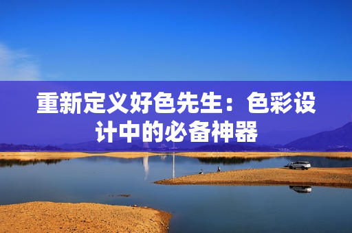 重新定义好色先生：色彩设计中的必备神器