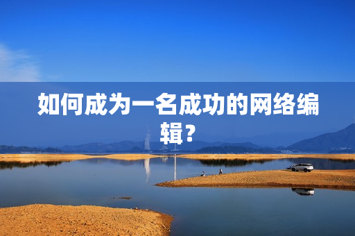 如何成为一名成功的网络编辑？