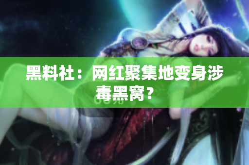 黑料社：网红聚集地变身涉毒黑窝？