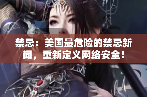 禁忌：美国最危险的禁忌新闻，重新定义网络安全！