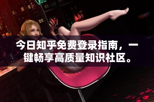 今日知乎免费登录指南，一键畅享高质量知识社区。