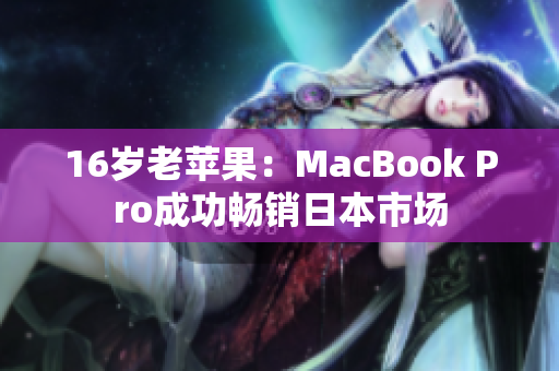 16岁老苹果：MacBook Pro成功畅销日本市场