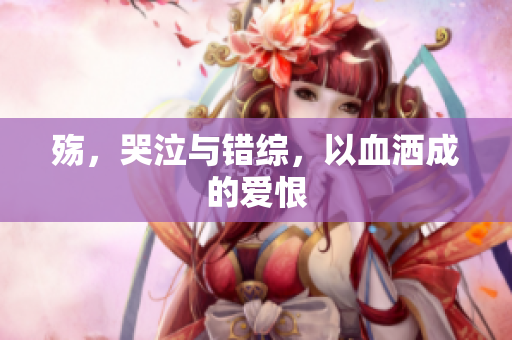 殇，哭泣与错综，以血洒成的爱恨