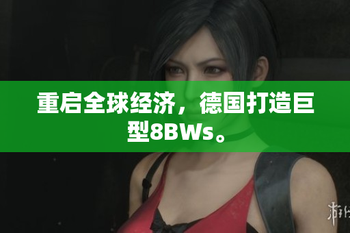 重启全球经济，德国打造巨型8BWs。