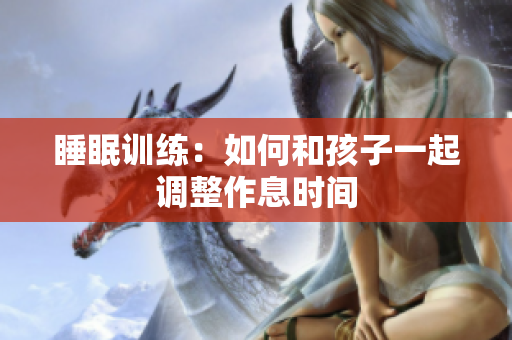 睡眠训练：如何和孩子一起调整作息时间