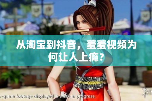 从淘宝到抖音，羞羞视频为何让人上瘾？