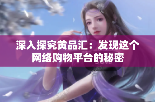 深入探究黄品汇：发现这个网络购物平台的秘密