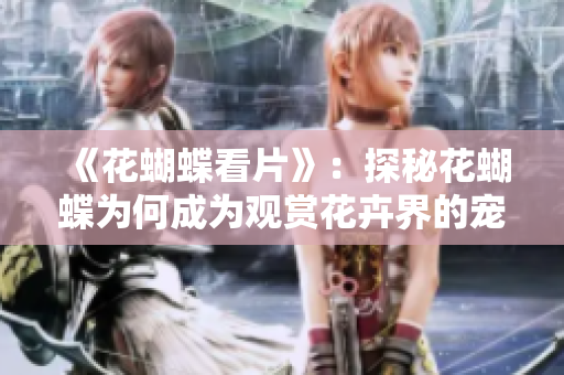 《花蝴蝶看片》：探秘花蝴蝶为何成为观赏花卉界的宠儿