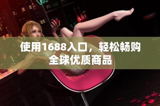 使用1688入口，轻松畅购全球优质商品