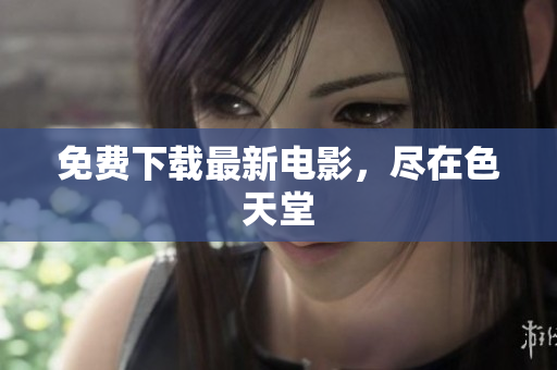免费下载最新电影，尽在色天堂