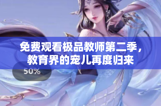 免费观看极品教师第二季，教育界的宠儿再度归来