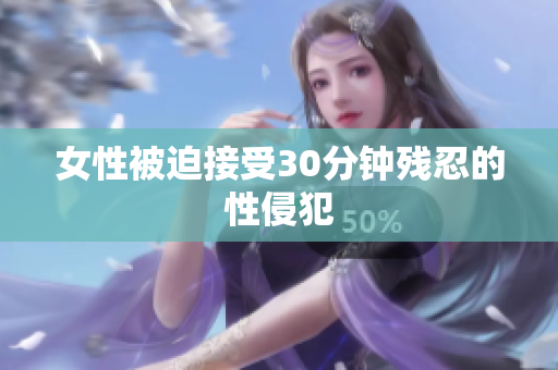 女性被迫接受30分钟残忍的性侵犯
