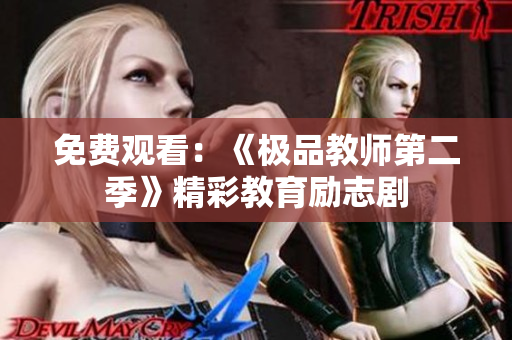 免费观看：《极品教师第二季》精彩教育励志剧