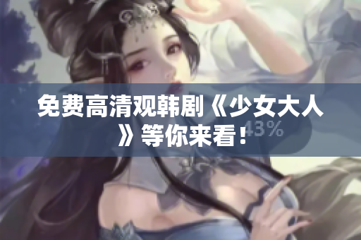 免费高清观韩剧《少女大人》等你来看！