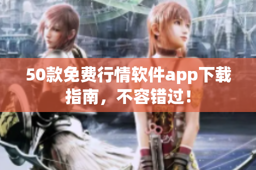 50款免费行情软件app下载指南，不容错过！