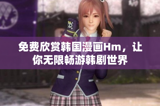 免费欣赏韩国漫画Hm，让你无限畅游韩剧世界