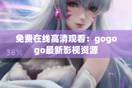 免费在线高清观看：gogogo最新影视资源