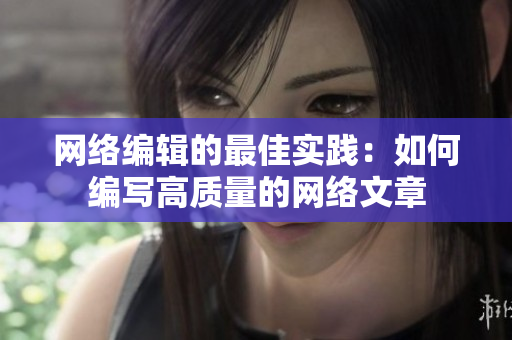 网络编辑的最佳实践：如何编写高质量的网络文章