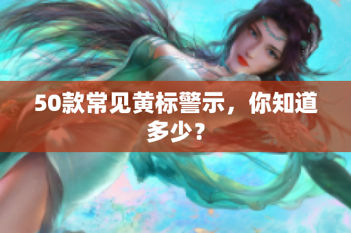 50款常见黄标警示，你知道多少？