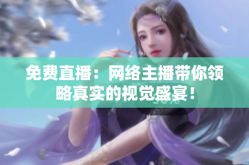免费直播：网络主播带你领略真实的视觉盛宴！