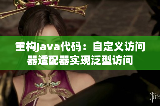 重构Java代码：自定义访问器适配器实现泛型访问