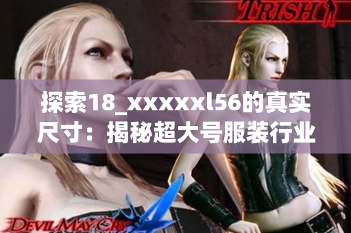 探索18_xxxxxl56的真实尺寸：揭秘超大号服装行业