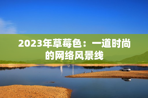 2023年草莓色：一道时尚的网络风景线