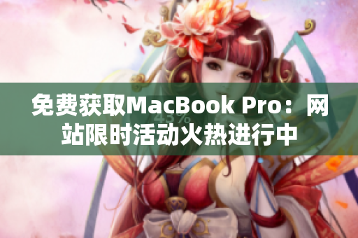 免费获取MacBook Pro：网站限时活动火热进行中