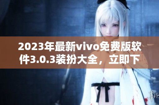 2023年最新vivo免费版软件3.0.3装扮大全，立即下载！