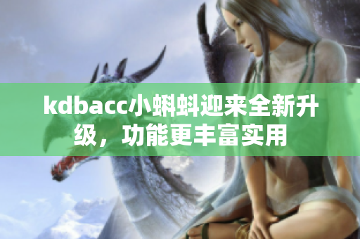 kdbacc小蝌蚪迎来全新升级，功能更丰富实用