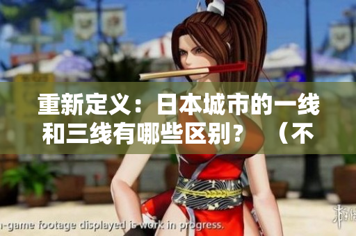 重新定义：日本城市的一线和三线有哪些区别？  （不含符号，共39字符）