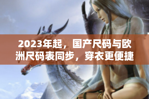 2023年起，国产尺码与欧洲尺码表同步，穿衣更便捷