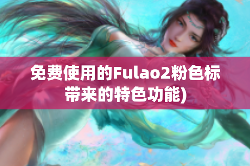 免费使用的Fulao2粉色标带来的特色功能)