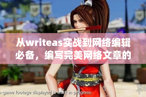 从writeas实战到网络编辑必备，编写完美网络文章的关键技巧)